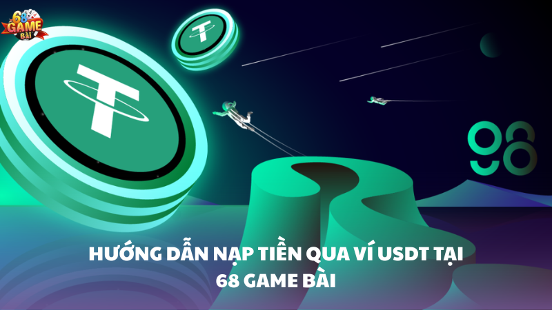 Hướng dẫn nạp tiền bằng ví USDT tại 68 Game Bài