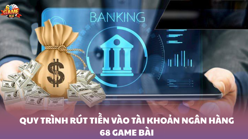 Giới thiệu quy trình rút tiền vào tài khoản ngân hàng 68 Game Bài