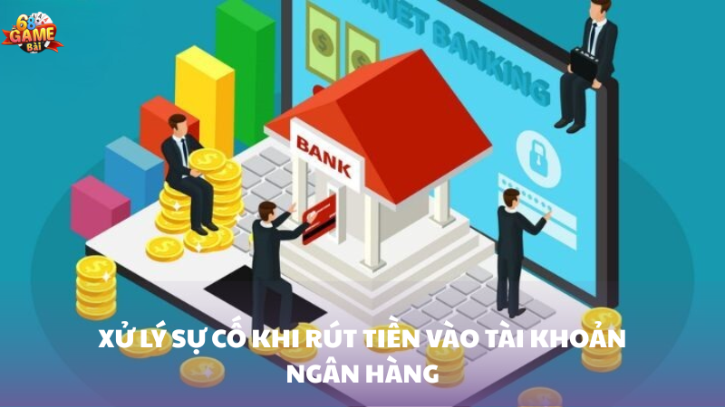 Cách xử lý sự cố khi rút tiền vào tài khoản ngân hàng